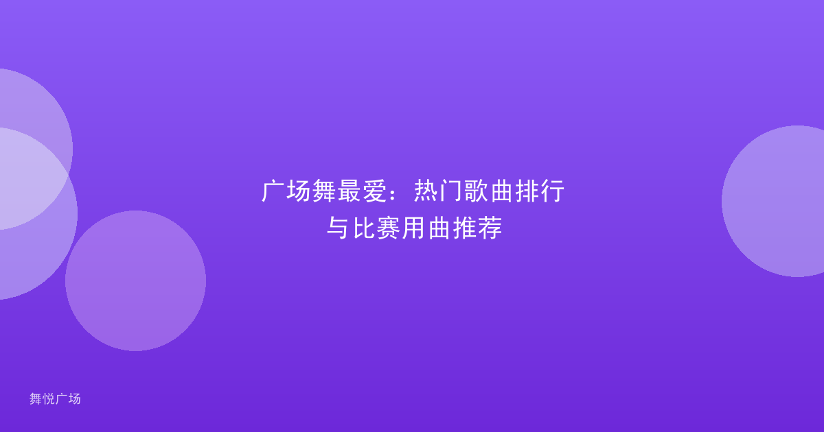 广场舞最爱：热门歌曲排行与比赛用曲推荐