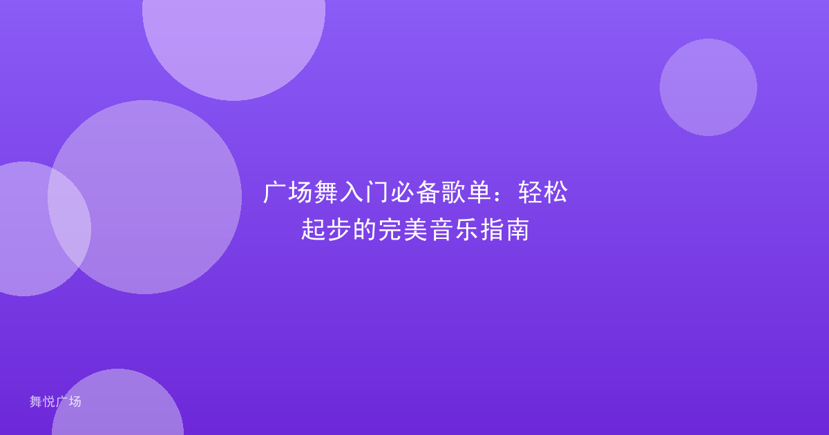 广场舞入门必备歌单：轻松起步的完美音乐指南