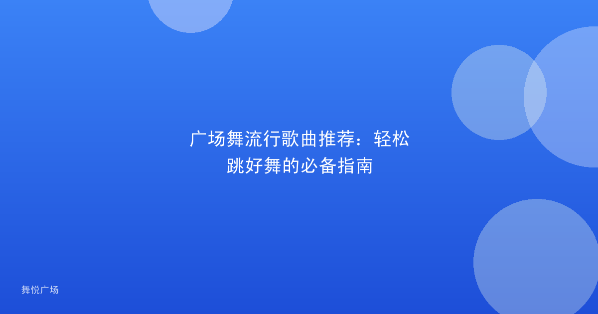 广场舞流行歌曲推荐：轻松跳好舞的必备指南